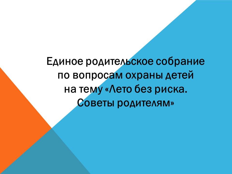 Единое родительское собрание по вопросам охраны детей на тему «Лето без риска. Советы родителям»..